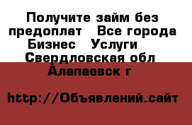 Получите займ без предоплат - Все города Бизнес » Услуги   . Свердловская обл.,Алапаевск г.